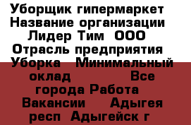 Уборщик гипермаркет › Название организации ­ Лидер Тим, ООО › Отрасль предприятия ­ Уборка › Минимальный оклад ­ 25 020 - Все города Работа » Вакансии   . Адыгея респ.,Адыгейск г.